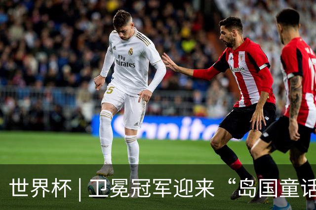 世界杯 | 卫冕冠军迎来“岛国童话”，媒体和球迷这样热议