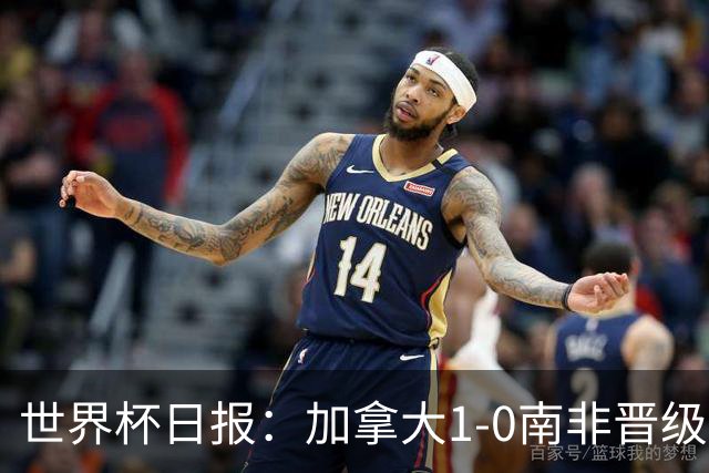 世界杯日报：加拿大1-0南非晋级创历史 韩国主帅洪明甫下课