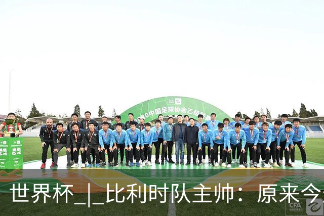 世界杯 | 比利时队主帅：原来今天是国际足联的愚人节