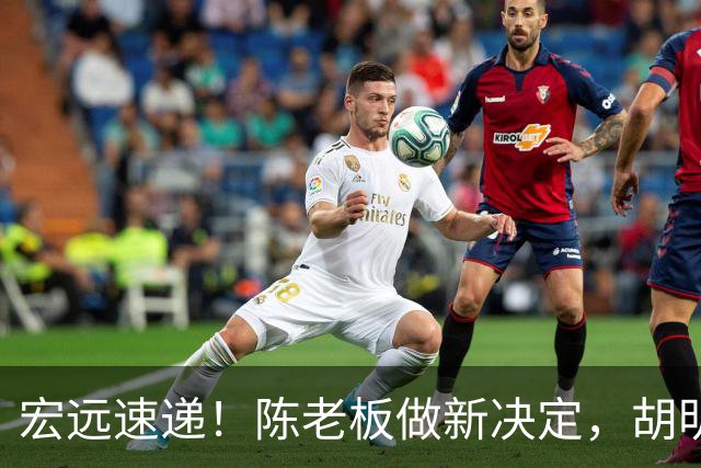 宏远速递！陈老板做新决定，胡明轩深夜发声，广东两小将入选U17国青