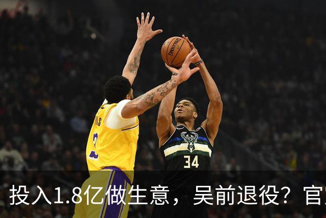 投入1.8亿做生意，吴前退役？官宣决定，合同已到期，妻子怒批浙江