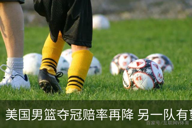美国男篮夺冠赔率再降 另一队有望创百年纪录